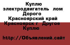Куплю электродвигатель (лом). Дорого. - Красноярский край, Красноярск г. Другое » Куплю   